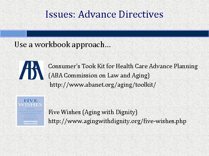 Issues: Advance Directives Use a workbook approach… Consumer’s Took Kit for Health Care Advance