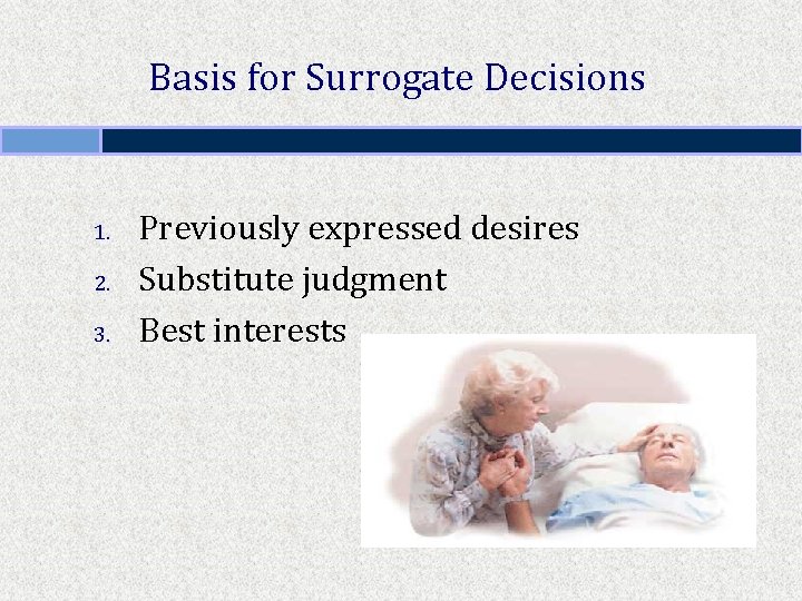 Basis for Surrogate Decisions 1. 2. 3. Previously expressed desires Substitute judgment Best interests