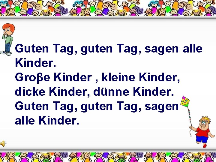 Guten Tag, guten Tag, sagen alle Kinder. Groβe Kinder , kleine Kinder, dicke Kinder,