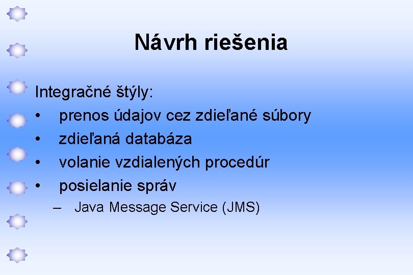 Návrh riešenia Integračné štýly: • prenos údajov cez zdieľané súbory • zdieľaná databáza •