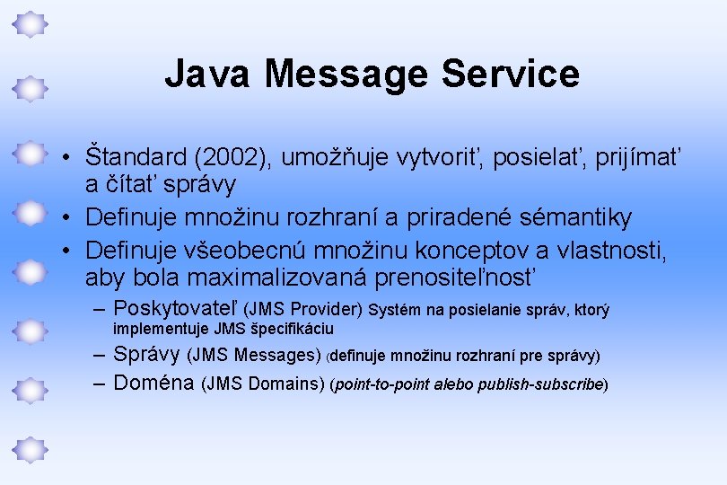 Java Message Service • Štandard (2002), umožňuje vytvoriť, posielať, prijímať a čítať správy •