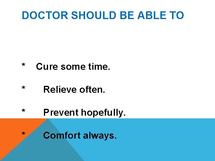 DOCTOR SHOULD BE ABLE TO * Cure some time. * Relieve often. * Prevent