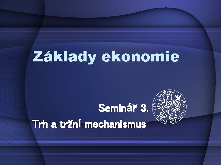 Základy ekonomie Seminář 3. Trh a tržní mechanismus 