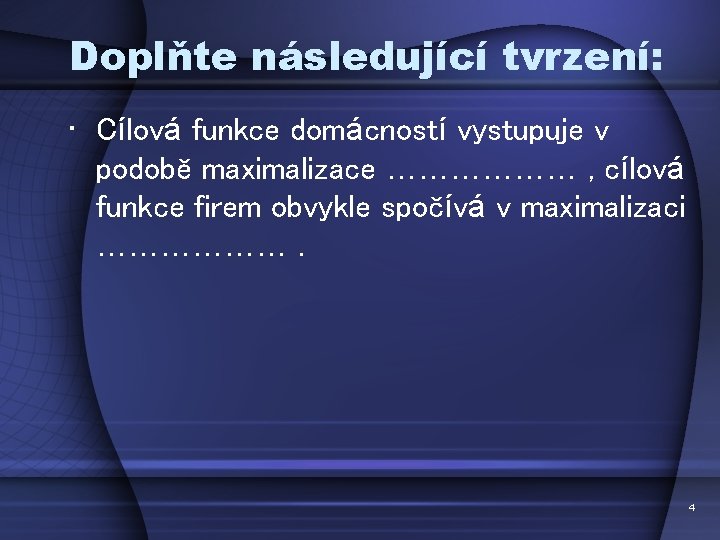 Doplňte následující tvrzení: • Cílová funkce domácností vystupuje v podobě maximalizace ……………… , cílová