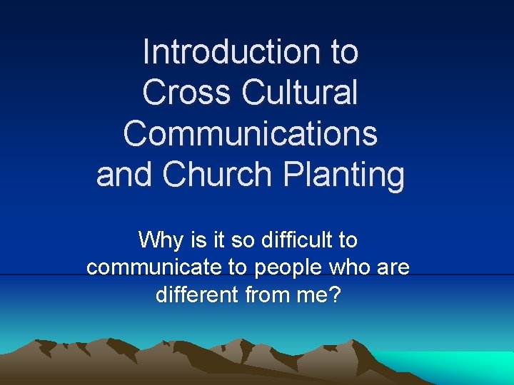 Introduction to Cross Cultural Communications and Church Planting Why is it so difficult to