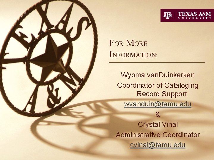FOR MORE INFORMATION: Wyoma van. Duinkerken Coordinator of Cataloging Record Support wvanduin@tamu. edu &