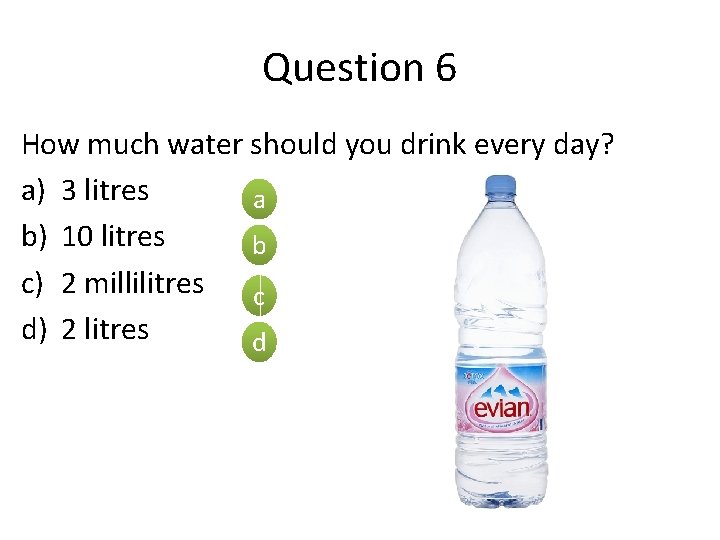 Question 6 How much water should you drink every day? a) 3 litres a