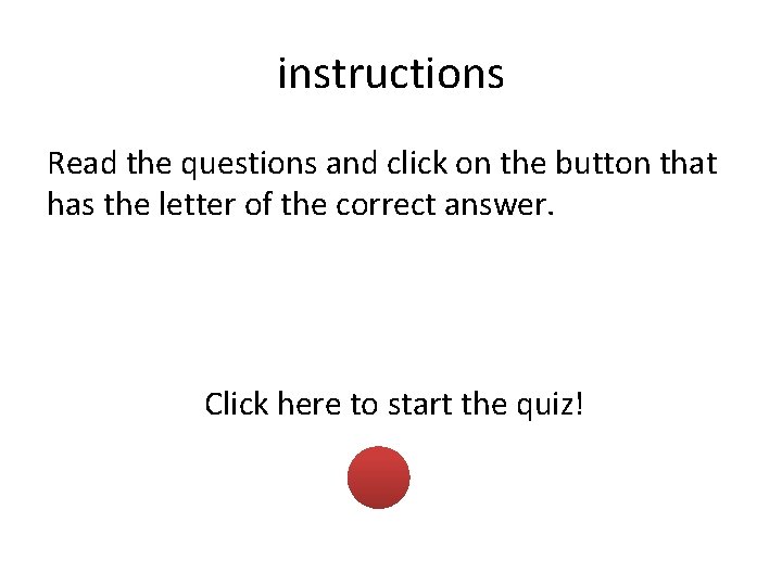 instructions Read the questions and click on the button that has the letter of