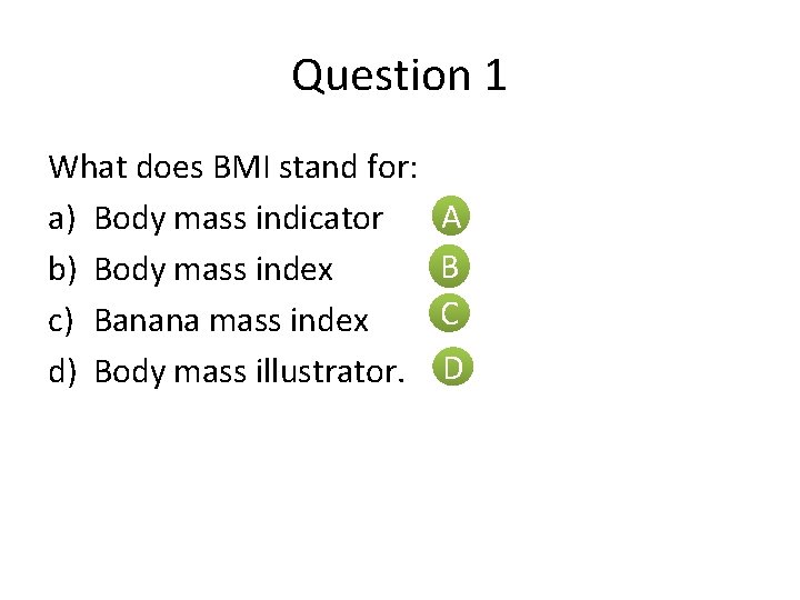 Question 1 What does BMI stand for: a) Body mass indicator b) Body mass