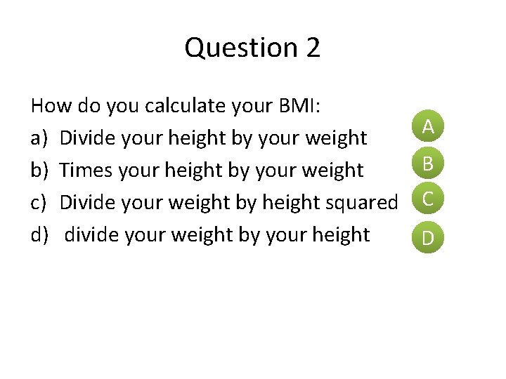 Question 2 How do you calculate your BMI: A a) Divide your height by