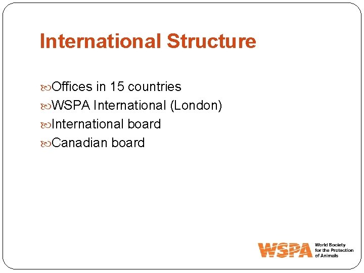 International Structure Offices in 15 countries WSPA International (London) International board Canadian board 
