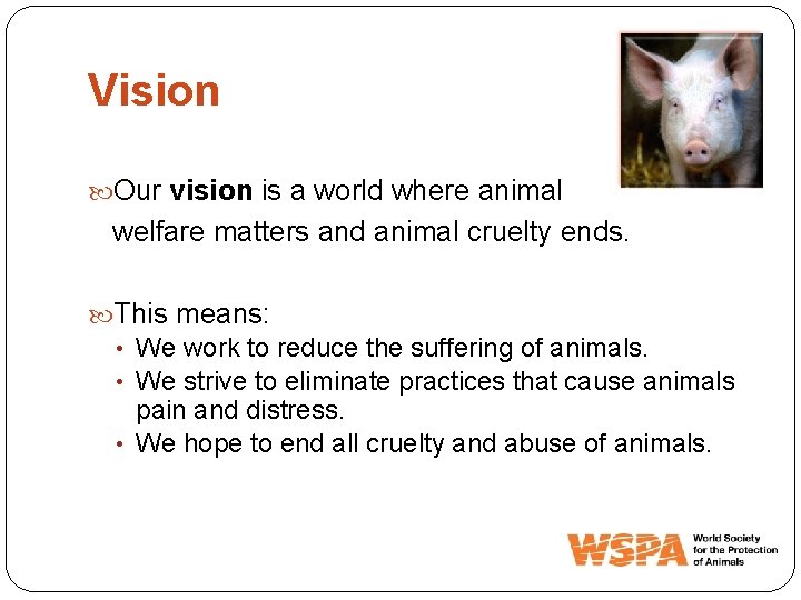Vision Our vision is a world where animal welfare matters and animal cruelty ends.