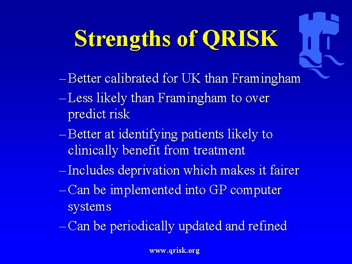 Strengths of QRISK – Better calibrated for UK than Framingham – Less likely than