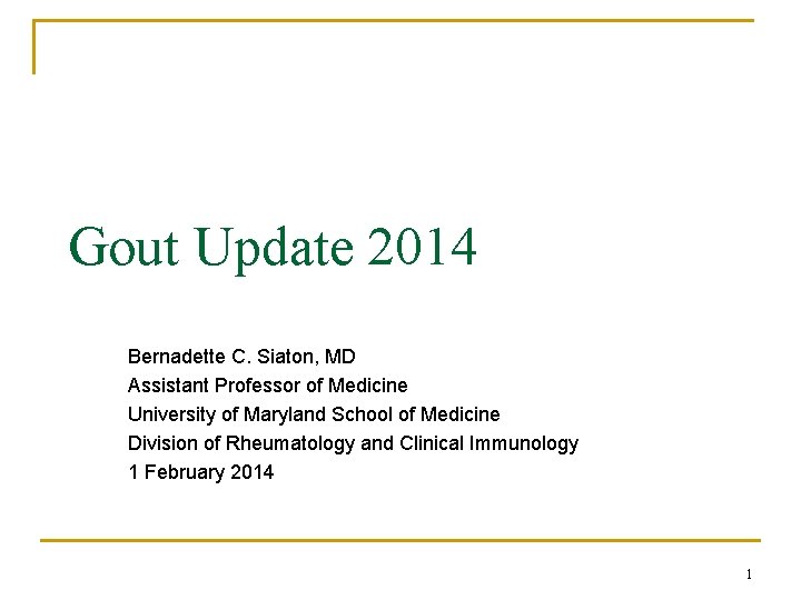 Gout Update 2014 Bernadette C. Siaton, MD Assistant Professor of Medicine University of Maryland