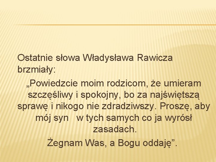 Ostatnie słowa Władysława Rawicza brzmiały: „Powiedzcie moim rodzicom, że umieram szczęśliwy i spokojny, bo