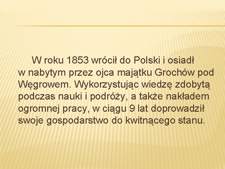 W roku 1853 wrócił do Polski i osiadł w nabytym przez ojca majątku Grochów