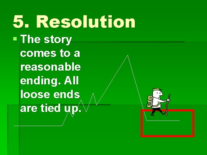 5. Resolution § The story comes to a reasonable ending. All loose ends are