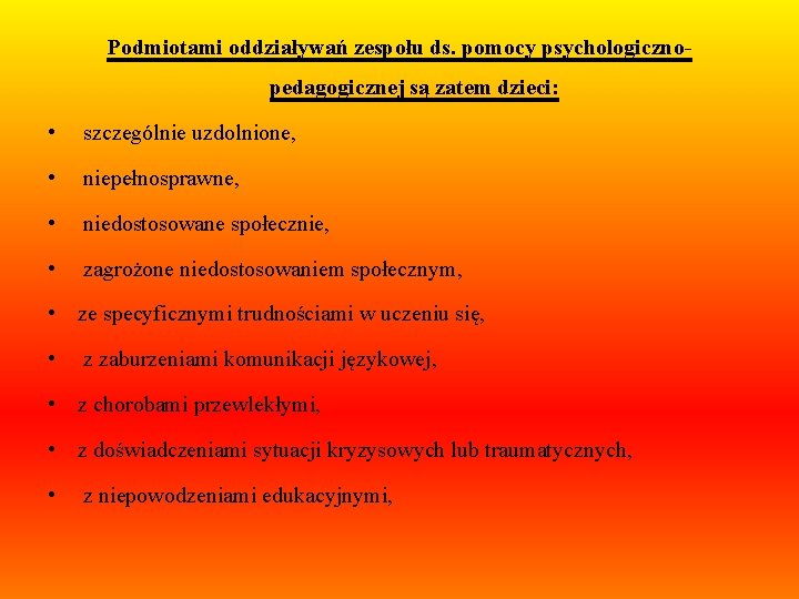 Podmiotami oddziaływań zespołu ds. pomocy psychologicznopedagogicznej są zatem dzieci: • szczególnie uzdolnione, • niepełnosprawne,