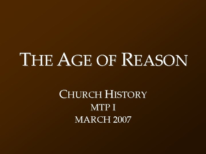 THE AGE OF REASON CHURCH HISTORY MTP I MARCH 2007 