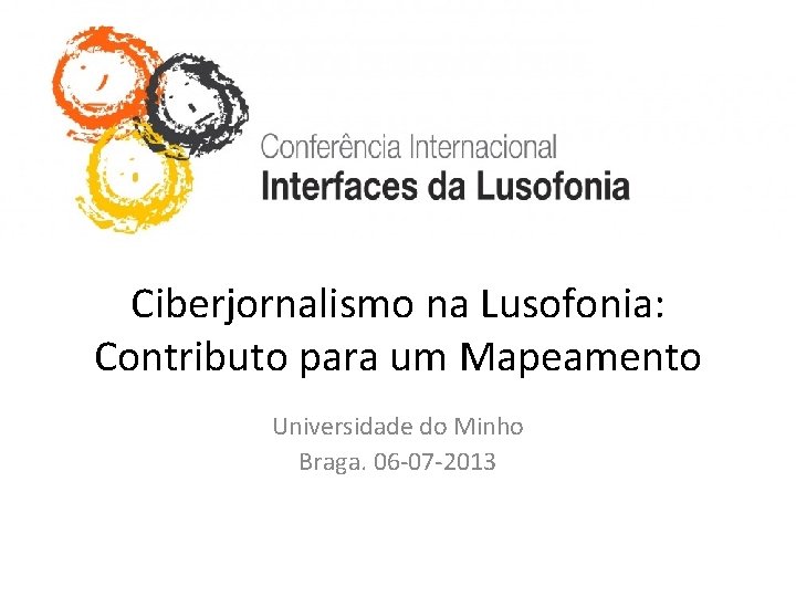 Ciberjornalismo na Lusofonia: Contributo para um Mapeamento Universidade do Minho Braga. 06 -07 -2013