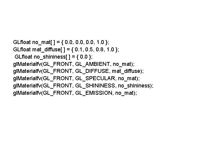 GLfloat no_mat[ ] = { 0. 0, 1. 0 }; GLfloat mat_diffuse[ ] =