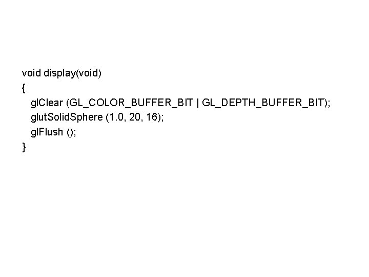 void display(void) { gl. Clear (GL_COLOR_BUFFER_BIT | GL_DEPTH_BUFFER_BIT); glut. Solid. Sphere (1. 0, 20,