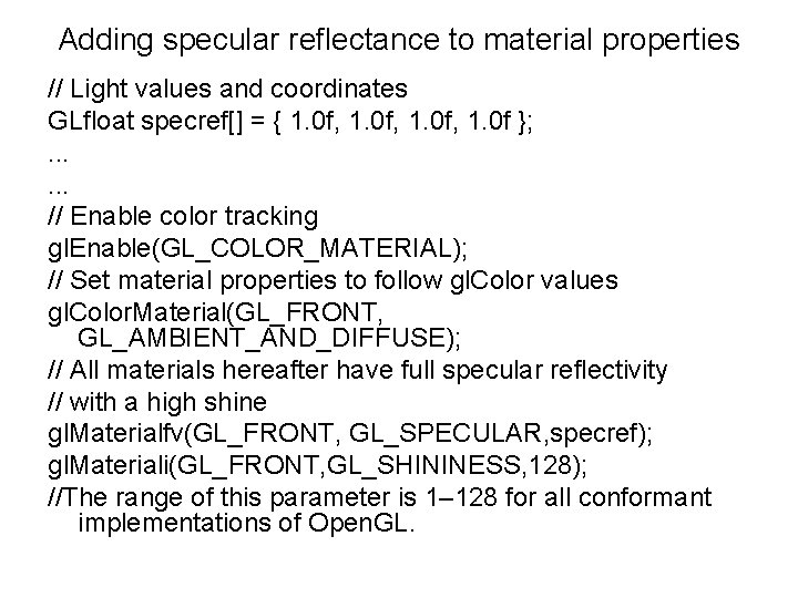 Adding specular reflectance to material properties // Light values and coordinates GLfloat specref[] =