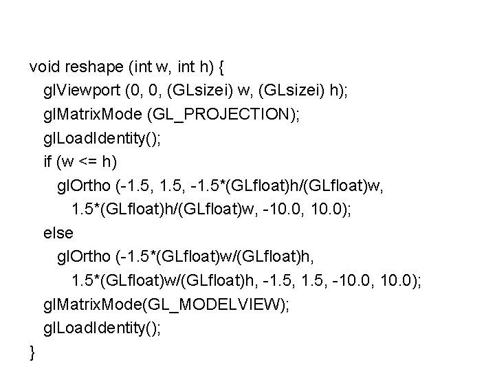 void reshape (int w, int h) { gl. Viewport (0, 0, (GLsizei) w, (GLsizei)