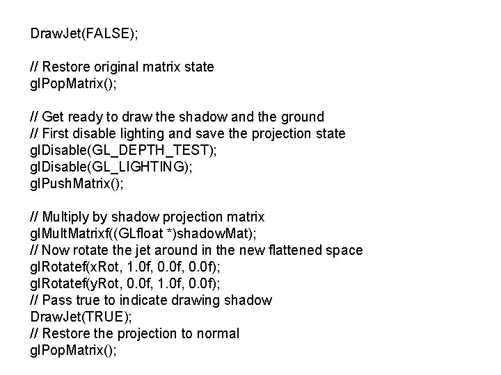 Draw. Jet(FALSE); // Restore original matrix state gl. Pop. Matrix(); // Get ready to