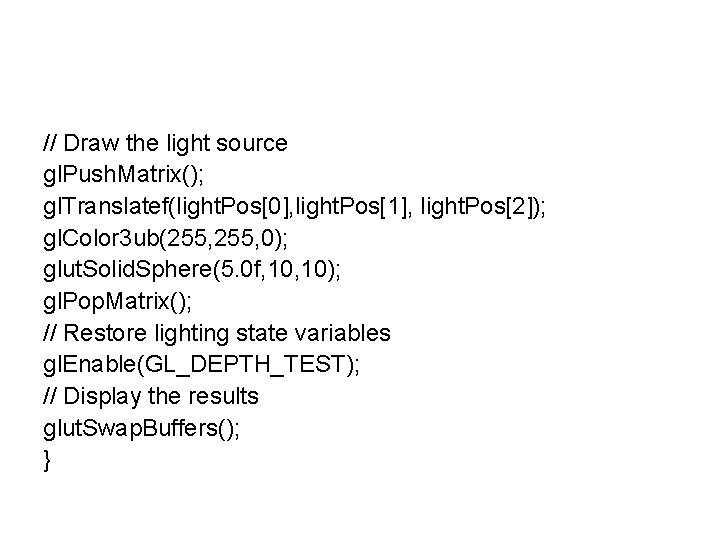 // Draw the light source gl. Push. Matrix(); gl. Translatef(light. Pos[0], light. Pos[1], light.