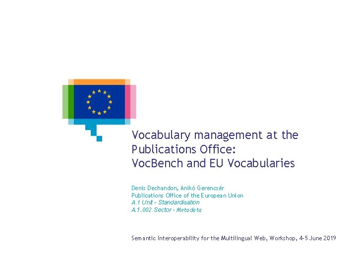 Vocabulary management at the Publications Office: Voc. Bench and EU Vocabularies Denis Dechandon, Anikó