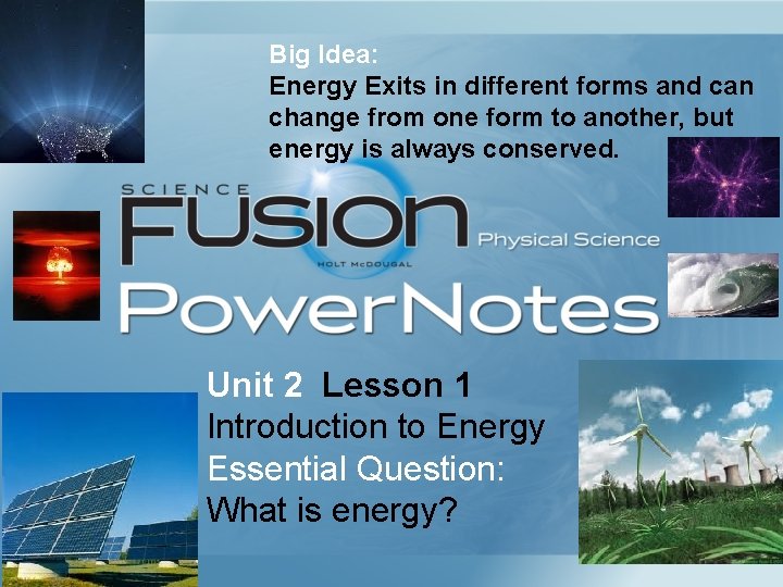 Big Idea: Energy Exits in different forms and can change from one form to