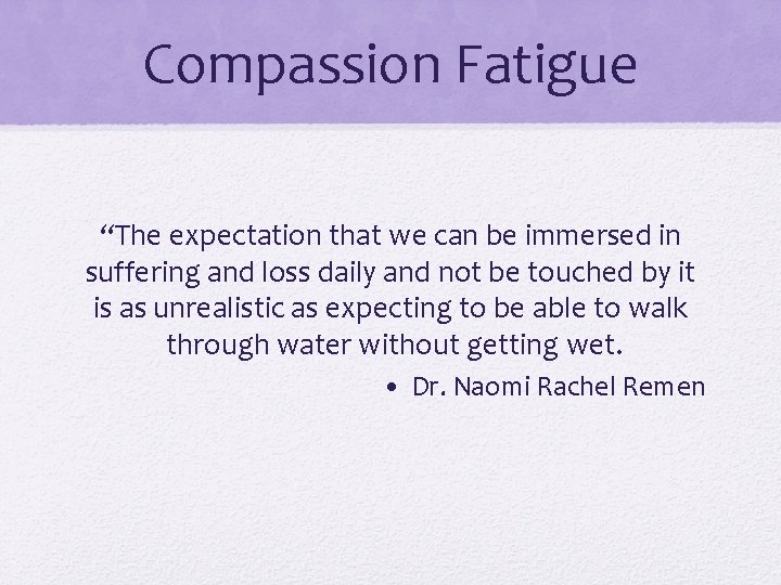 Compassion Fatigue “The expectation that we can be immersed in suffering and loss daily