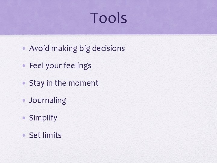 Tools • Avoid making big decisions • Feel your feelings • Stay in the
