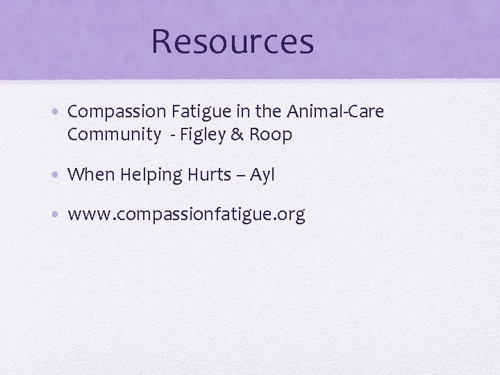 Resources • Compassion Fatigue in the Animal-Care Community - Figley & Roop • When