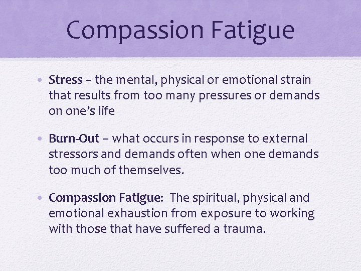 Compassion Fatigue • Stress – the mental, physical or emotional strain that results from