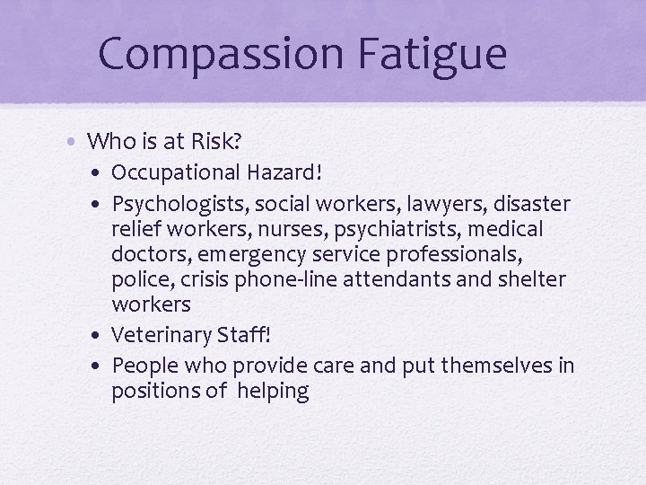 Compassion Fatigue • Who is at Risk? • Occupational Hazard! • Psychologists, social workers,