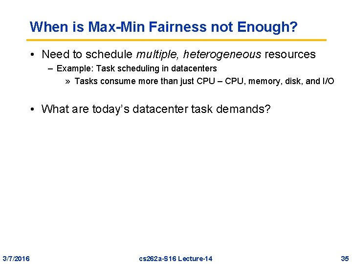 When is Max-Min Fairness not Enough? • Need to schedule multiple, heterogeneous resources –