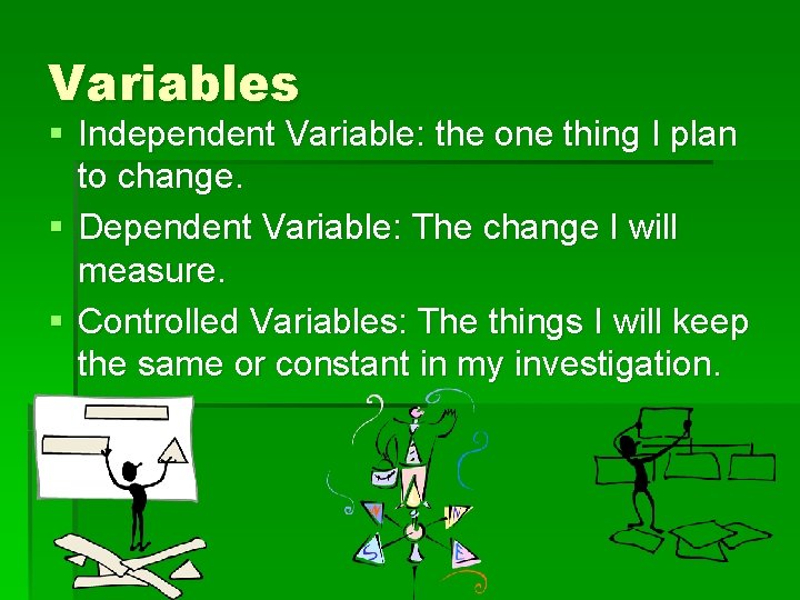 Variables § Independent Variable: the one thing I plan to change. § Dependent Variable: