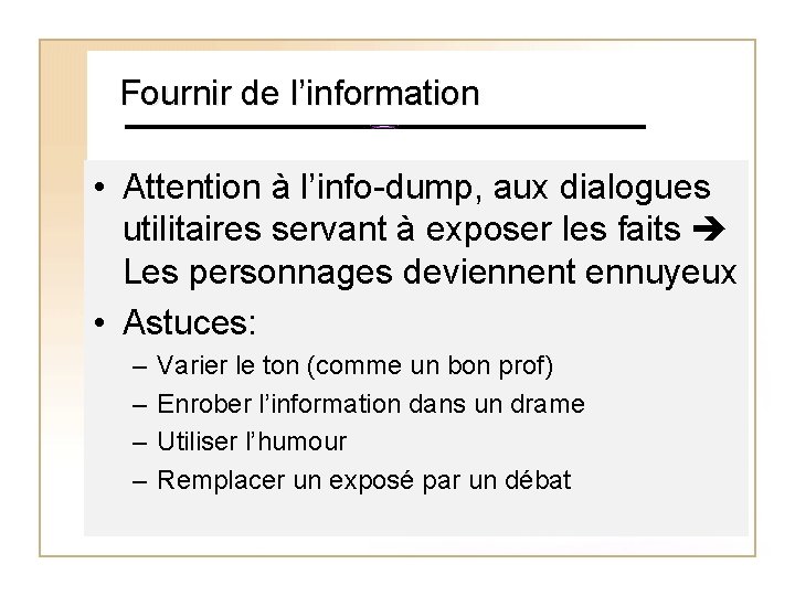 Fournir de l’information • Attention à l’info-dump, aux dialogues utilitaires servant à exposer les