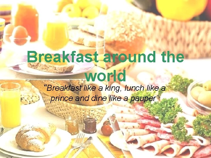 Breakfast around the world “Breakfast like a king, lunch like a prince and dine