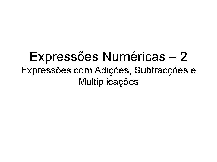 Expressões Numéricas – 2 Expressões com Adições, Subtracções e Multiplicações 