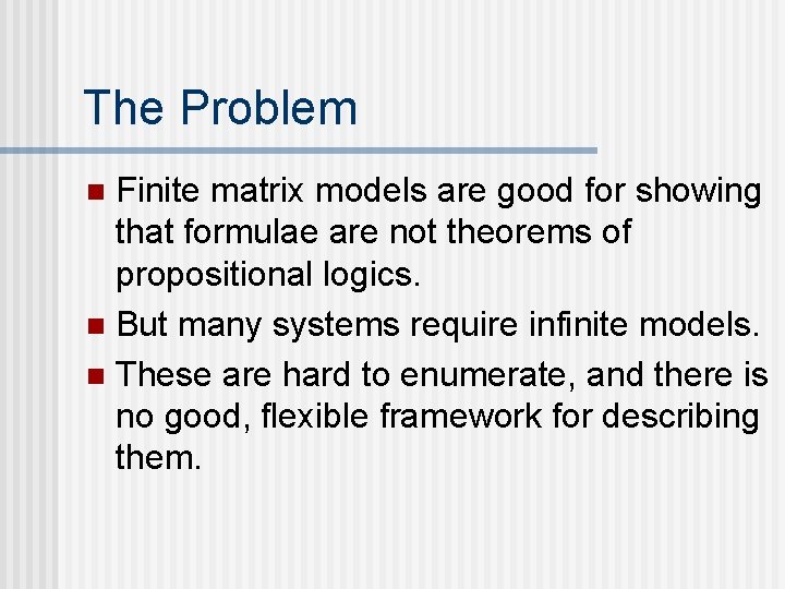 The Problem Finite matrix models are good for showing that formulae are not theorems The Problem Finite matrix models are good for showing that formulae are not theorems
