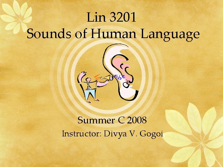 Lin 3201 Sounds of Human Language Summer C 2008 Instructor: Divya V. Gogoi 