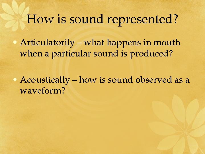 How is sound represented? • Articulatorily – what happens in mouth when a particular