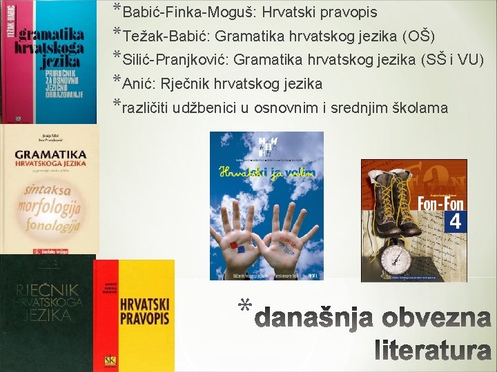 *Babić-Finka-Moguš: Hrvatski pravopis *Težak-Babić: Gramatika hrvatskog jezika (OŠ) *Silić-Pranjković: Gramatika hrvatskog jezika (SŠ i