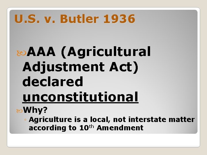 U. S. v. Butler 1936 AAA (Agricultural Adjustment Act) declared unconstitutional Why? ◦ Agriculture