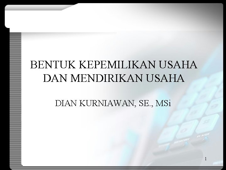 BENTUK KEPEMILIKAN USAHA DAN MENDIRIKAN USAHA DIAN KURNIAWAN, SE. , MSi 1 