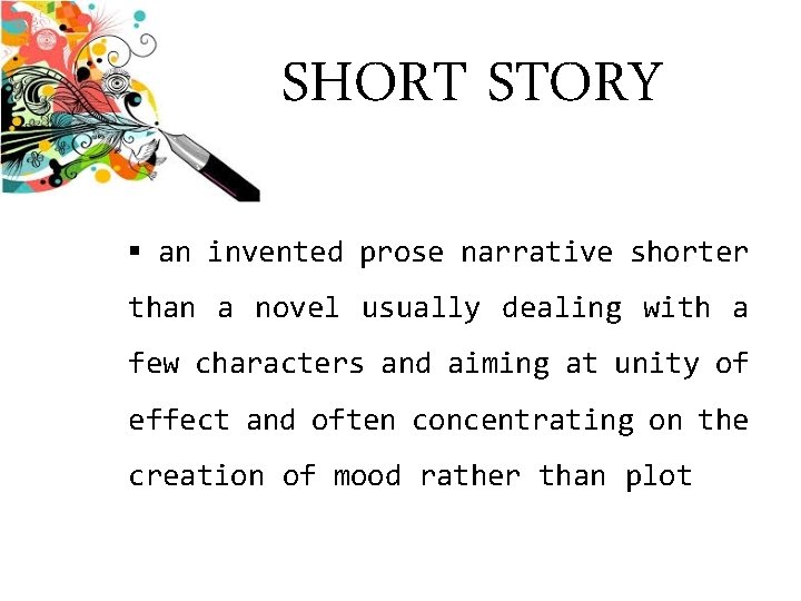 SHORT STORY § an invented prose narrative shorter than a novel usually dealing with