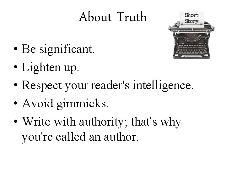 About Truth • • • Be significant. Lighten up. Respect your reader's intelligence. Avoid